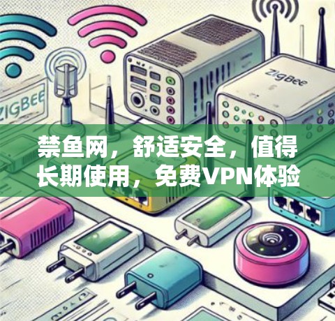 禁鱼网，舒适安全，值得长期使用，免费VPN体验报告