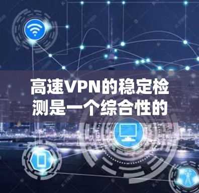 高速VPN的稳定检测是一个综合性的过程，涉及多个步骤和工具的使用。以下是对高速VPN稳定检测的详细步骤和方法