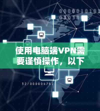 使用电脑端VPN需要谨慎操作，以下是一个详细的指南，帮助您顺利配置并使用电脑端VPN
