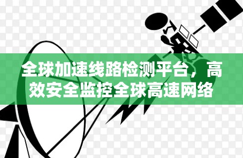 全球加速线路检测平台，高效安全监控全球高速网络