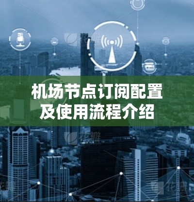 机场节点订阅配置及使用流程介绍