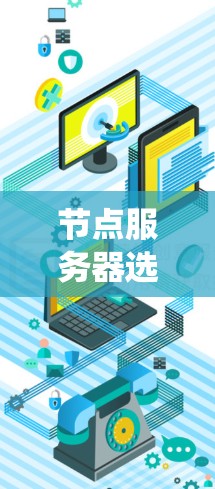 节点服务器选择与测速方法是一个复杂的系统工程，涉及多个因素和步骤。以下是对该问题的分步解答