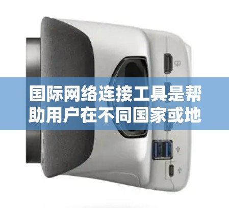 国际网络连接工具是帮助用户在不同国家或地区之间建立和管理网络连接的工具，广泛应用于移动互联网、企业通信和跨平台网络使用等领域。以下是对其分析的总结