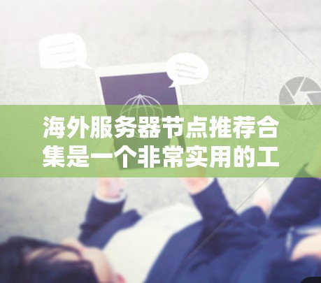 海外服务器节点推荐合集是一个非常实用的工具，可以帮助你快速找到适合的云服务解决方案。以下是一些常见的推荐，涵盖基础服务、扩展服务和AI相关服务
