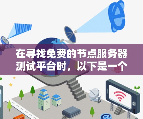 在寻找免费的节点服务器测试平台时，以下是一个有条理的推荐列表，涵盖不同平台的特点和适用场景