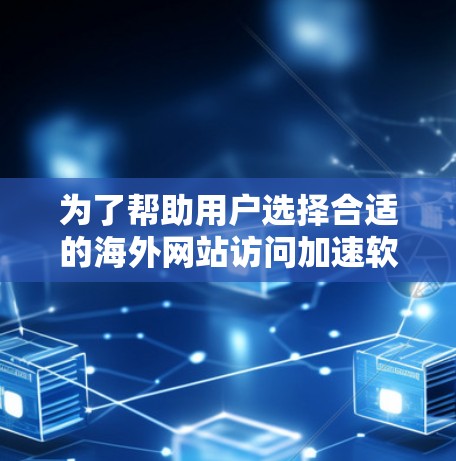 为了帮助用户选择合适的海外网站访问加速软件，以下是一个有条理的步骤指南