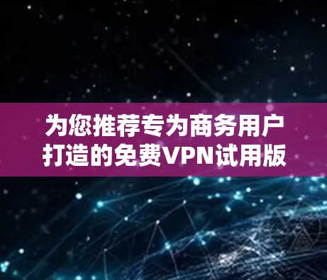 为您推荐专为商务用户打造的免费VPN试用版