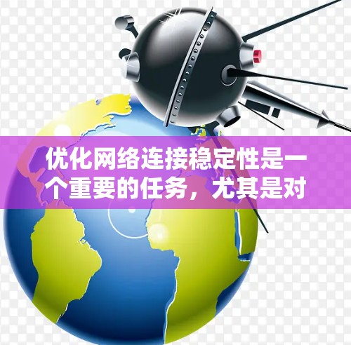 优化网络连接稳定性是一个重要的任务，尤其是对于企业来说，良好的网络连接稳定性可以提升用户体验、降低成本，并确保业务的正常运行。以下是一个网络连接稳定性的提升方案