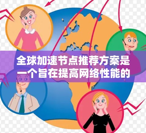 全球加速节点推荐方案是一个旨在提高网络性能的算法设计，通过推荐高效、可靠节点以满足用户需求。以下是对该领域的详尽总结