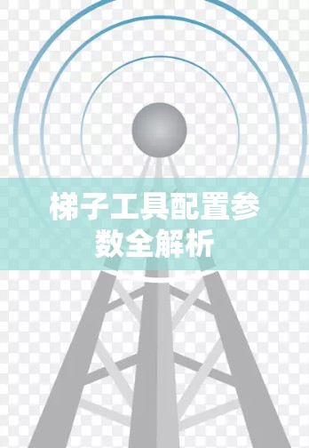 梯子工具配置参数全解析