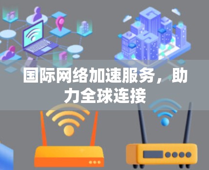 国际网络加速服务，助力全球连接