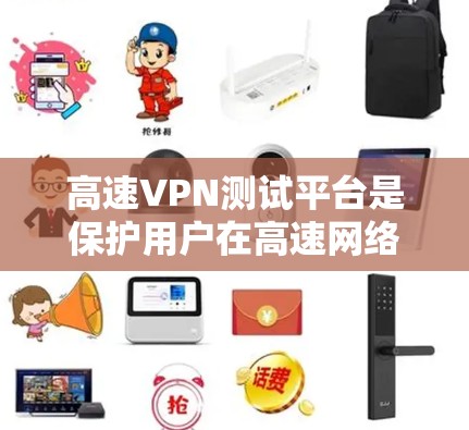 高速VPN测试平台是保护用户在高速网络环境下访问互联网的必要工具。以下是关于高速VPN测试平台的详细分析 高速VPN测试平台是保护用户在高速网络环境下访问互联网的必要工具。以下是关于高速VPN测试平台的详细分析