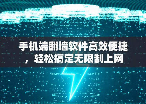 手机端翻墙软件高效便捷，轻松搞定无限制上网