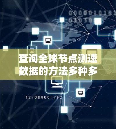 查询全球节点测速数据的方法多种多样,涵盖了在线地图应用、API访问以及数据来源的分析。以下是详细的步骤指南,帮助您系统地获取测速数据 查询全球节点测速数据的方法多种多样,涵盖了在线地图应用、API访问以及数据来源的分析。以下是详细的步骤指南,帮助您系统地获取测速数据