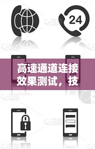 高速通道连接效果测试,技术与实践的融合 高速通道连接效果测试,技术与实践的融合