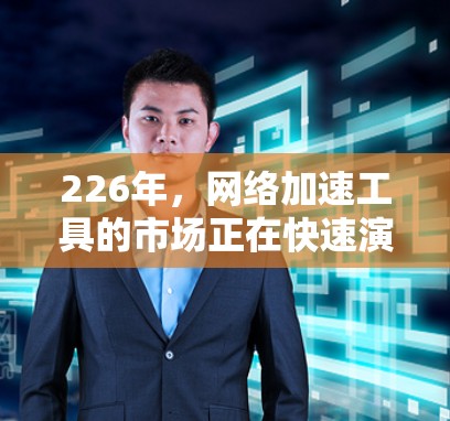 226年,网络加速工具的市场正在快速演变,以适应技术的进步和用户的需求。以下是一些可能在226年发布的网络加速工具的排行榜,主要依据功能、性能、安全性以及更新频率等 226年,网络加速工具的市场正在快速演变,以适应技术的进步和用户的需求。以下是一些可能在226年发布的网络加速工具的排行榜,主要依据功能、性能、安全性以及更新频率等