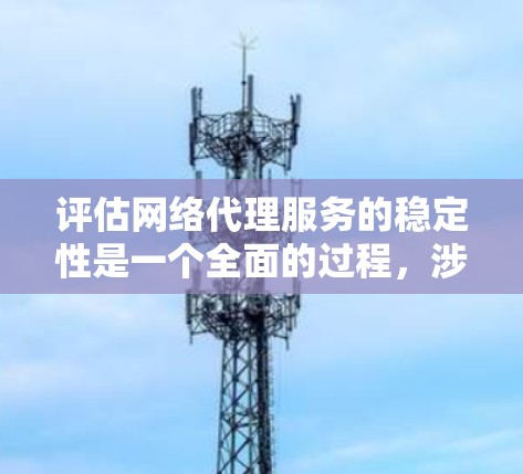 评估网络代理服务的稳定性是一个全面的过程,涉及多个方面,以下是详细的步骤和关键指标 评估网络代理服务的稳定性是一个全面的过程,涉及多个方面,以下是详细的步骤和关键指标