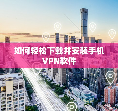 如何轻松下载并安装手机VPN软件 如何轻松下载并安装手机VPN软件
