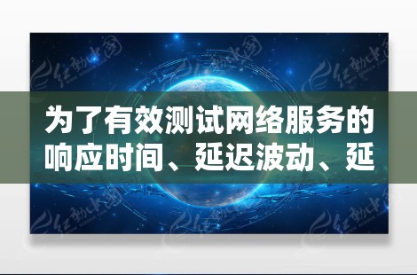 为了有效测试网络服务的响应时间、延迟波动、延迟集中点以及网络延迟和延迟指标,可以按照以下步骤进行网络优化的测试 为了有效测试网络服务的响应时间、延迟波动、延迟集中点以及网络延迟和延迟指标,可以按照以下步骤进行网络优化的测试