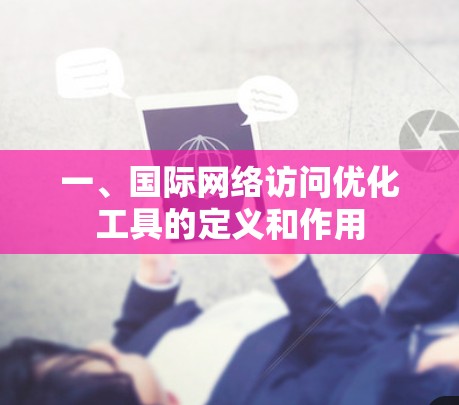 一、国际网络访问优化工具的定义和作用