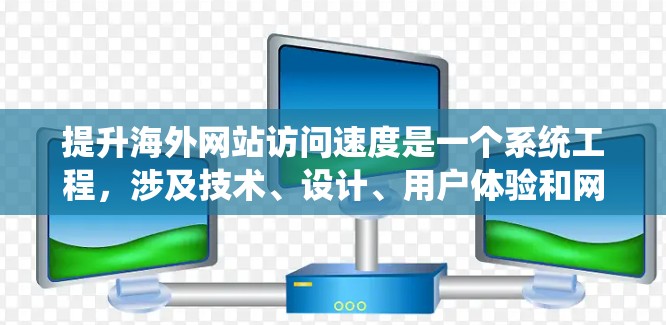 提升海外网站访问速度是一个系统工程，涉及技术、设计、用户体验和网络条件等多个方面。以下是一个结构化的指南，帮助您逐步提升网站性能