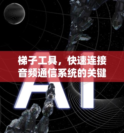 梯子工具,快速连接音频通信系统的关键技能 梯子工具,快速连接音频通信系统的关键技能