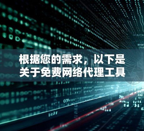 根据您的需求,以下是关于免费网络代理工具的建议和解决方案 根据您的需求,以下是关于免费网络代理工具的建议和解决方案