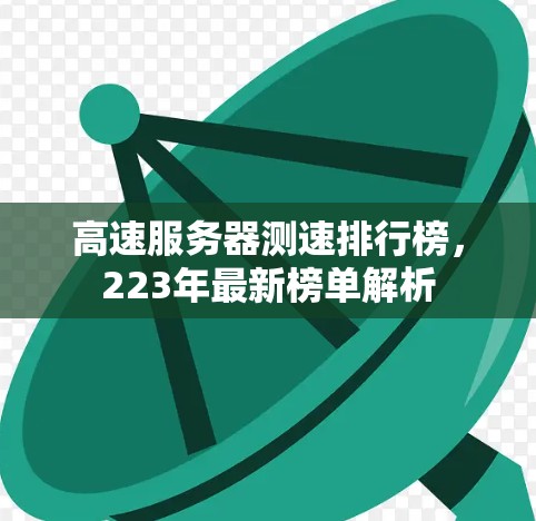 高速服务器测速排行榜，223年最新榜单解析