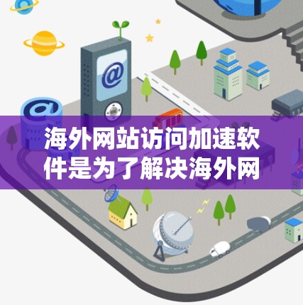 海外网站访问加速软件是为了解决海外网站加载速度慢的问题而开发的工具，它可以帮助用户提升网站的访问速度，优化用户体验。以下是对一些主流海外网站加速软件的功能评测，供参考