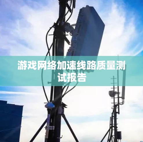 游戏网络加速线路质量测试报告 游戏网络加速线路质量测试报告