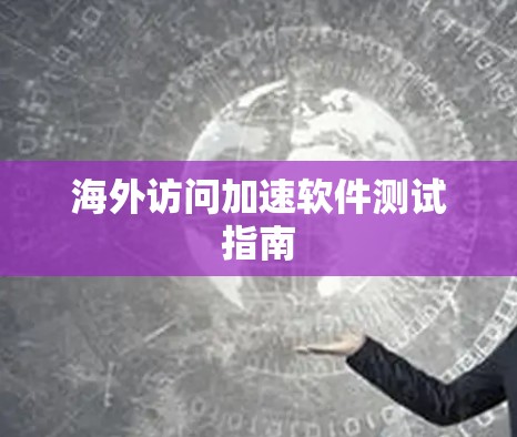 海外访问加速软件测试指南 海外访问加速软件测试指南