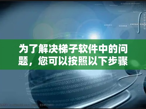 为了解决梯子软件中的问题，您可以按照以下步骤进行