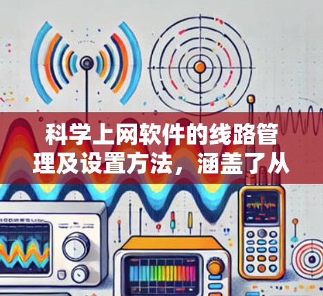 科学上网软件的线路管理及设置方法,涵盖了从安装和配置到安全措施和监控等多个方面。以下是对该主题的分步指导 科学上网软件的线路管理及设置方法,涵盖了从安装和配置到安全措施和监控等多个方面。以下是对该主题的分步指导