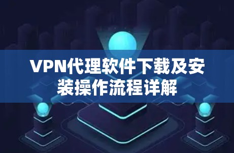 VPN代理软件下载及安装操作流程详解