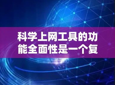科学上网工具的功能全面性是一个复杂而多维度的问题，涉及多个方面的分析和评估。以下是对这一问题的分步总结，旨在全面评估科学上网工具的性能和适用性