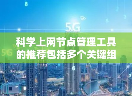 科学上网节点管理工具的推荐包括多个关键组件，每个组件服务于不同的管理需求。以下是这些工具的分类和推荐