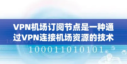 VPN机场订阅节点是一种通过VPN连接机场资源的技术,旨在提供实时信息和服务。以下是一个系统化的步骤指南,帮助您逐步实现VPN机场订阅 VPN机场订阅节点是一种通过VPN连接机场资源的技术,旨在提供实时信息和服务。以下是一个系统化的步骤指南,帮助您逐步实现VPN机场订阅