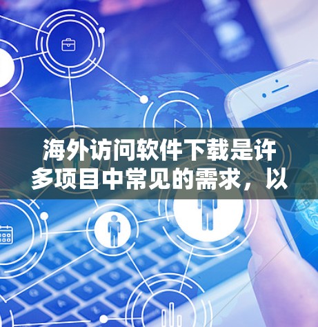 海外访问软件下载是许多项目中常见的需求，以下是一些常见的下载教程和软件推荐，可以帮助您完成海外访问任务