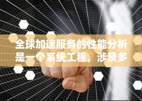 全球加速服务的性能分析是一个系统工程,涉及多个关键方面和方法。以下是对该分析的系统性总结 全球加速服务的性能分析是一个系统工程,涉及多个关键方面和方法。以下是对该分析的系统性总结