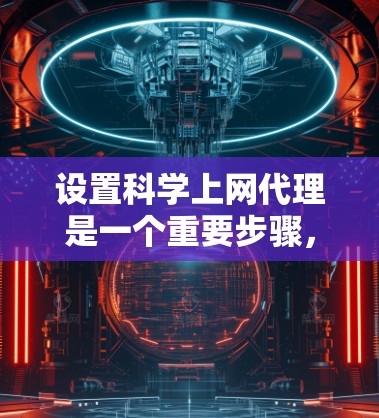 设置科学上网代理是一个重要步骤，确保你的访问权限和安全。以下是一个清晰的指南，帮助你顺利完成科学上网代理的设置步骤