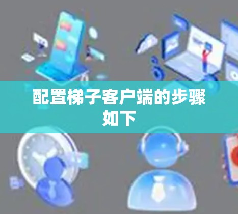 配置梯子客户端的步骤如下 配置梯子客户端的步骤如下