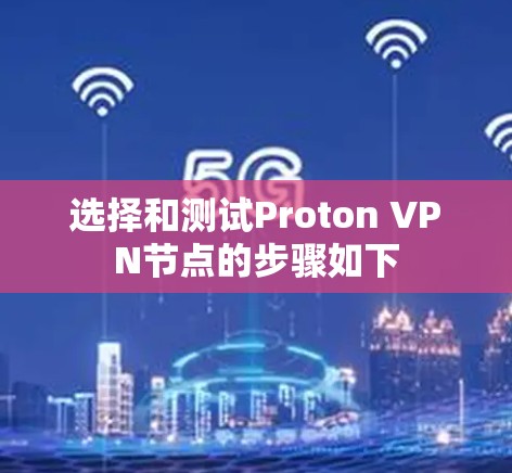 选择和测试Proton VPN节点的步骤如下 选择和测试Proton VPN节点的步骤如下