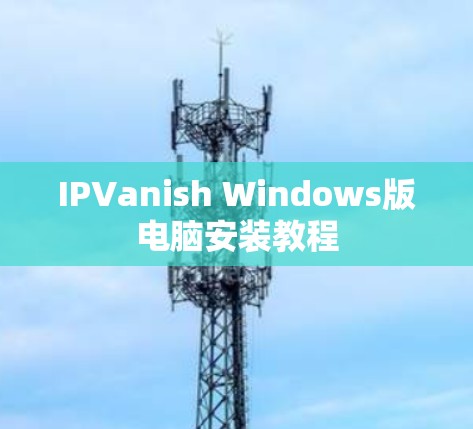 IPVanish Windows版电脑安装教程 IPVanish Windows版电脑安装教程