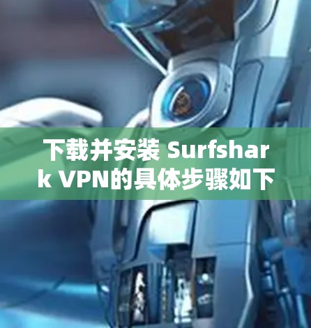 下载并安装 Surfshark VPN的具体步骤如下