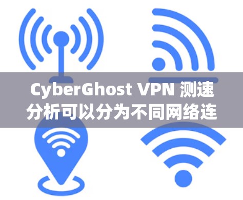 CyberGhost VPN 测速分析可以分为不同网络连接的测试结果,以下是对不同线路表现的总结 CyberGhost VPN 测速分析可以分为不同网络连接的测试结果,以下是对不同线路表现的总结