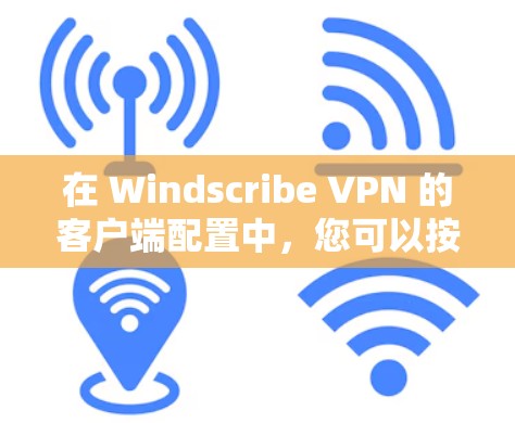 在 Windscribe VPN 的客户端配置中，您可以按照以下步骤进行操作