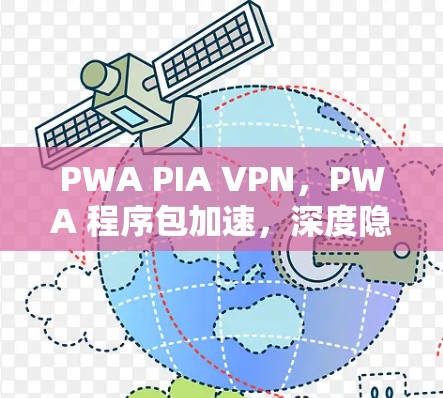 PWA PIA VPN,PWA 程序包加速,深度隐私分析的通信工程师解决方案 PWA PIA VPN,PWA 程序包加速,深度隐私分析的通信工程师解决方案