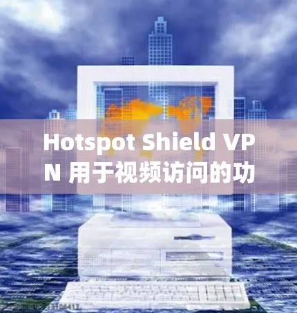 Hotspot Shield VPN 用于视频访问的功能评估,可以从以下几个方面进行评估 Hotspot Shield VPN 用于视频访问的功能评估,可以从以下几个方面进行评估
