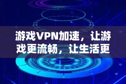 游戏VPN加速，让游戏更流畅，让生活更高效