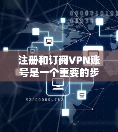注册和订阅VPN账号是一个重要的步骤,确保网络安全。以下是一个详细的步骤指南,帮助您顺利完成VPN账号的注册和订阅过程 注册和订阅VPN账号是一个重要的步骤,确保网络安全。以下是一个详细的步骤指南,帮助您顺利完成VPN账号的注册和订阅过程